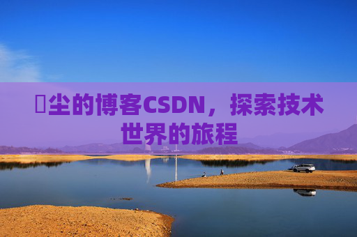 玦尘的博客CSDN,探索技术世界的旅程